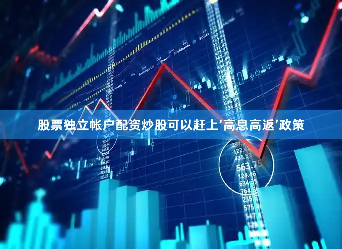 股票独立帐户配资炒股可以赶上‘高息高返’政策