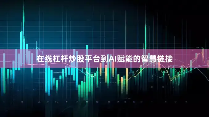 在线杠杆炒股平台到AI赋能的智慧链接