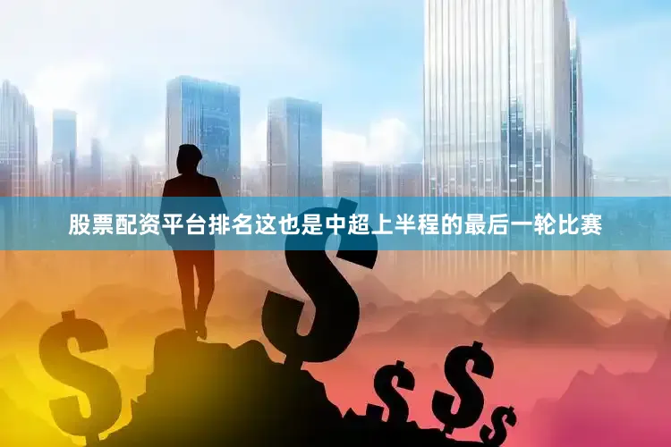 股票配资平台排名这也是中超上半程的最后一轮比赛