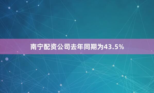 南宁配资公司去年同期为43.5%
