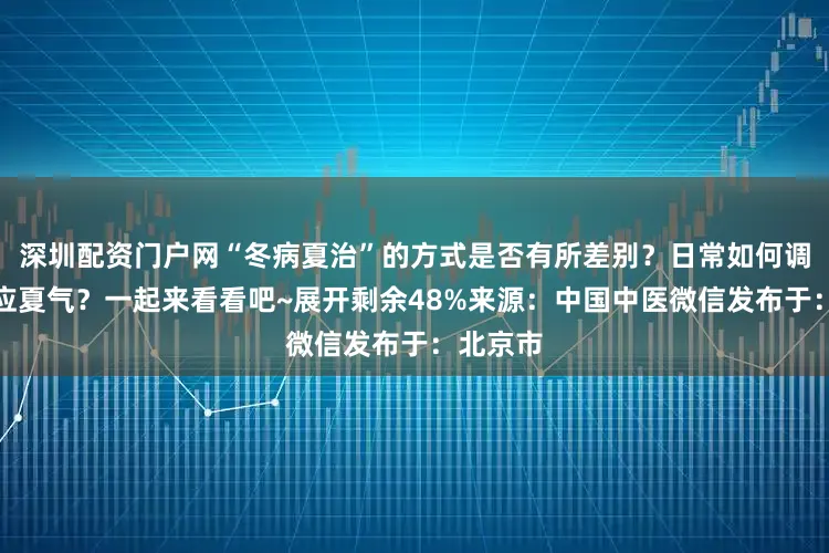 深圳配资门户网“冬病夏治”的方式是否有所差别？日常如何调护来顺应夏气？一起来看看吧~展开剩余48%来源：中国中医微信发布于：北京市