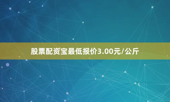 股票配资宝最低报价3.00元/公斤
