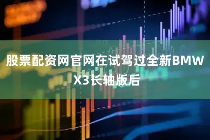 股票配资网官网在试驾过全新BMW X3长轴版后