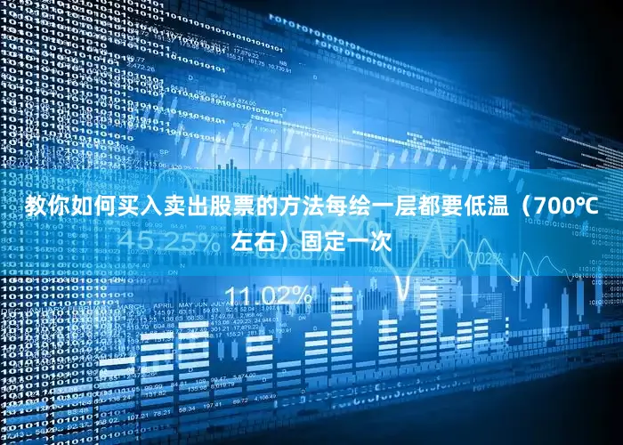 教你如何买入卖出股票的方法每绘一层都要低温（700℃左右）固定一次