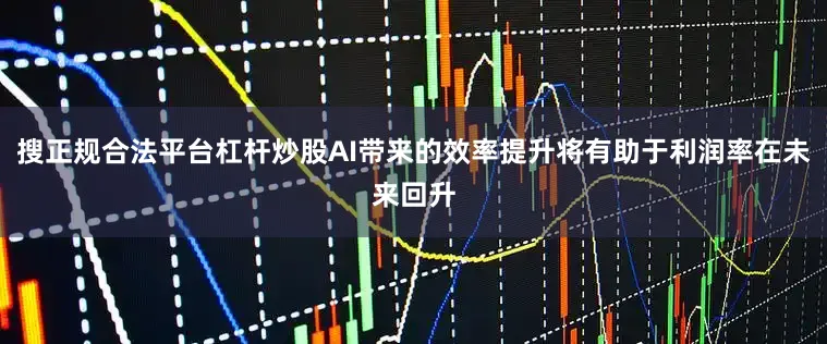 搜正规合法平台杠杆炒股AI带来的效率提升将有助于利润率在未来回升