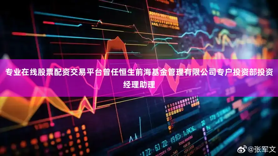专业在线股票配资交易平台曾任恒生前海基金管理有限公司专户投资部投资经理助理