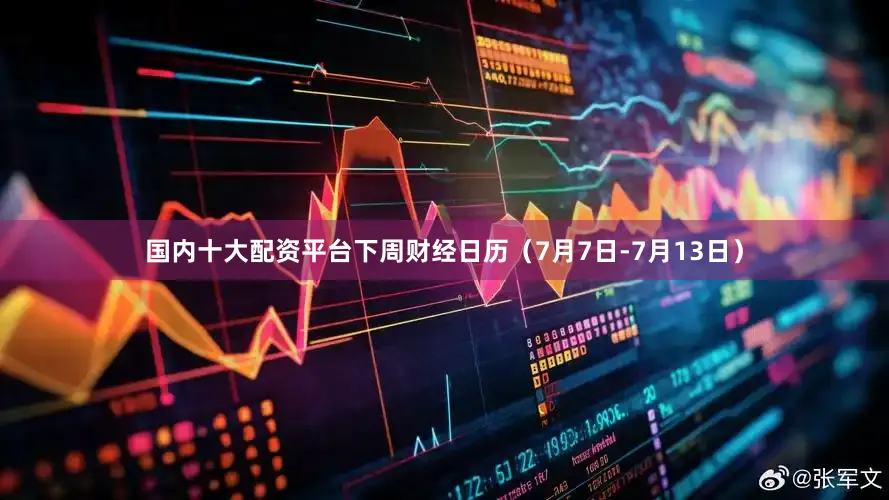 国内十大配资平台下周财经日历（7月7日-7月13日）