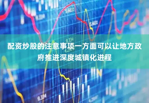 配资炒股的注意事项一方面可以让地方政府推进深度城镇化进程