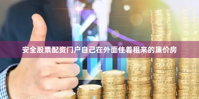 安全股票配资门户自己在外面住着租来的廉价房