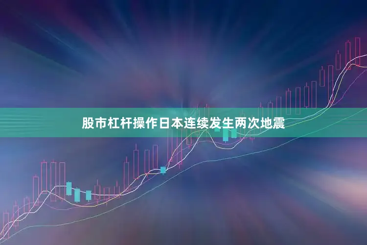 股市杠杆操作日本连续发生两次地震