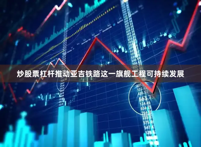 炒股票杠杆推动亚吉铁路这一旗舰工程可持续发展
