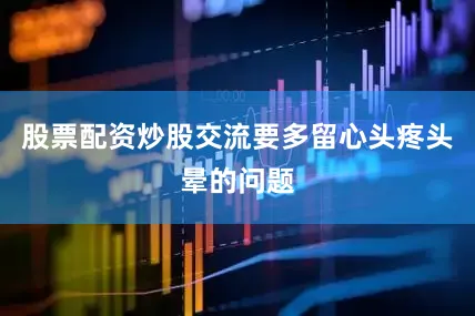 股票配资炒股交流要多留心头疼头晕的问题