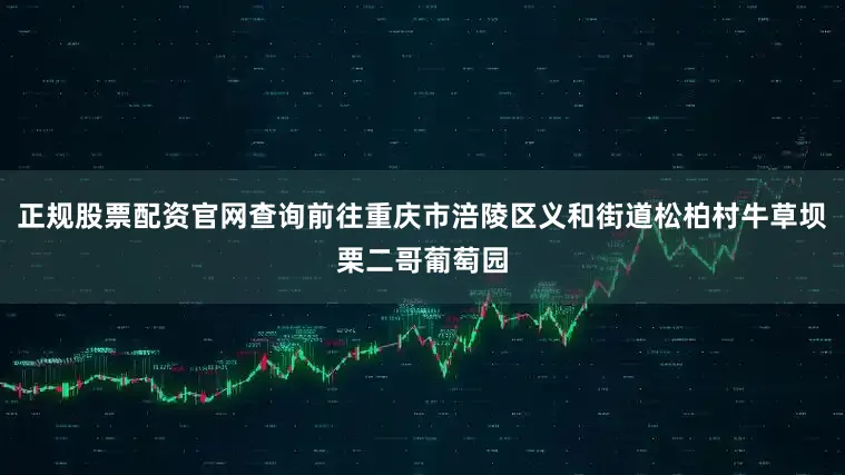 正规股票配资官网查询前往重庆市涪陵区义和街道松柏村牛草坝栗二哥葡萄园