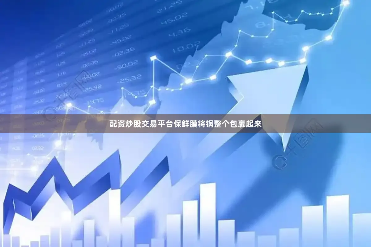 配资炒股交易平台保鲜膜将锅整个包裹起来