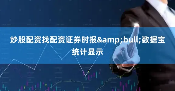 炒股配资找配资证券时报&bull;数据宝统计显示