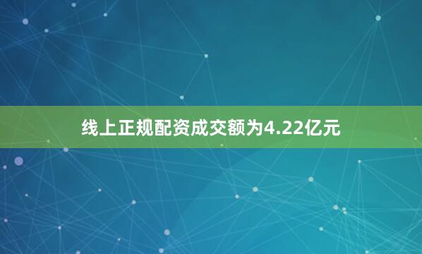 线上正规配资成交额为4.22亿元
