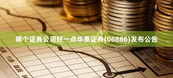 哪个证券公司好一点华泰证券(06886)发布公告