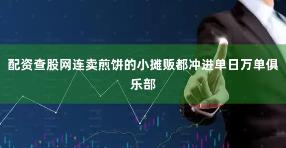 配资查股网连卖煎饼的小摊贩都冲进单日万单俱乐部