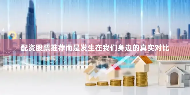 配资股票推荐而是发生在我们身边的真实对比