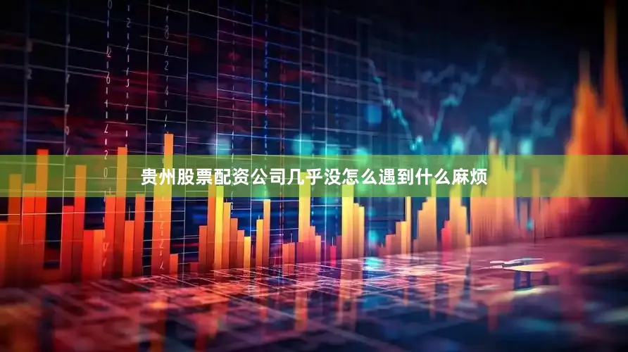 贵州股票配资公司几乎没怎么遇到什么麻烦