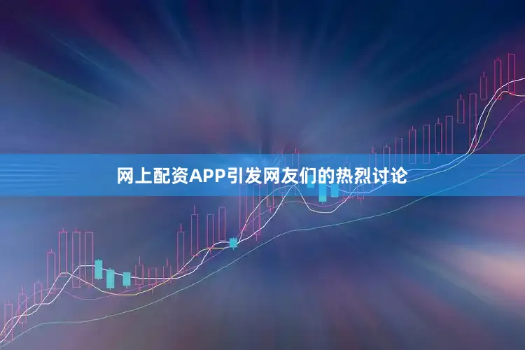 网上配资APP引发网友们的热烈讨论
