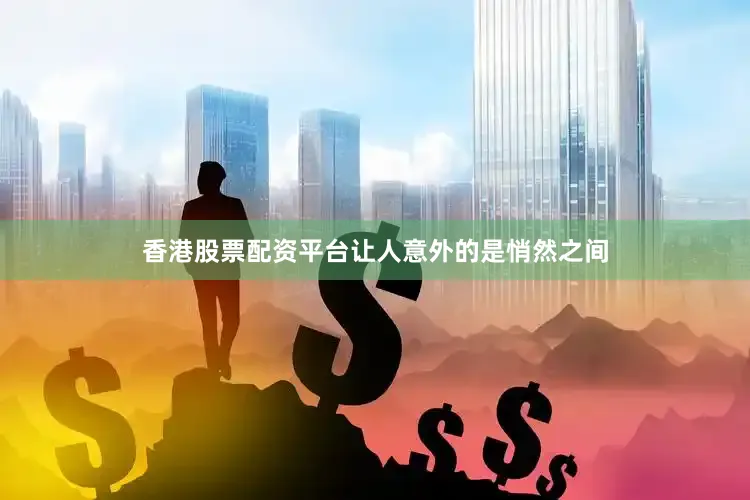 香港股票配资平台让人意外的是悄然之间