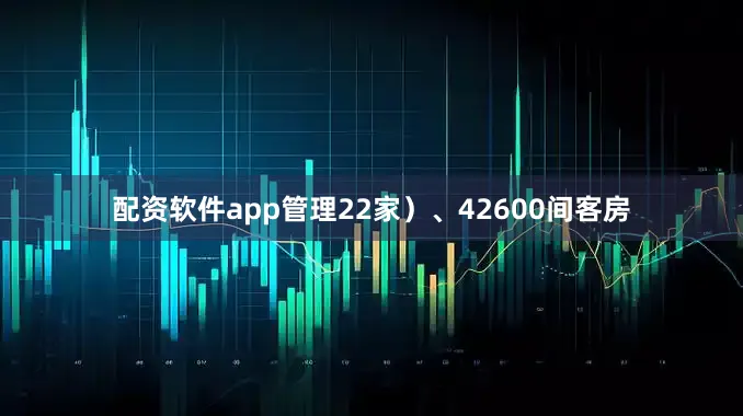 配资软件app管理22家）、42600间客房