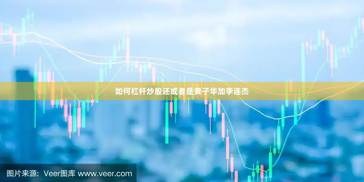 如何杠杆炒股还或者是黄子华加李连杰