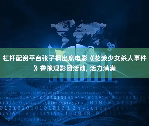 杠杆配资平台张子枫出席电影《花漾少女杀人事件》鲁豫观影团活动, 活力满满
