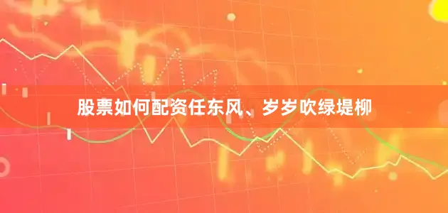 股票如何配资任东风、岁岁吹绿堤柳