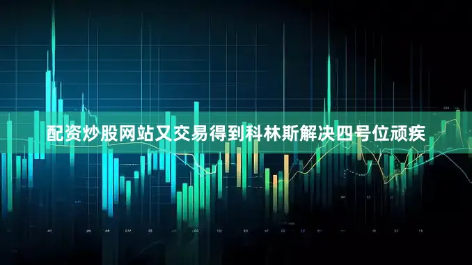 配资炒股网站又交易得到科林斯解决四号位顽疾