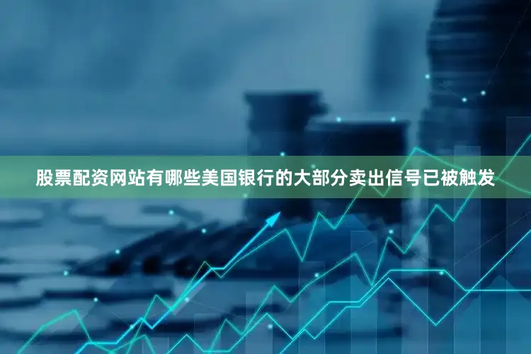 股票配资网站有哪些美国银行的大部分卖出信号已被触发