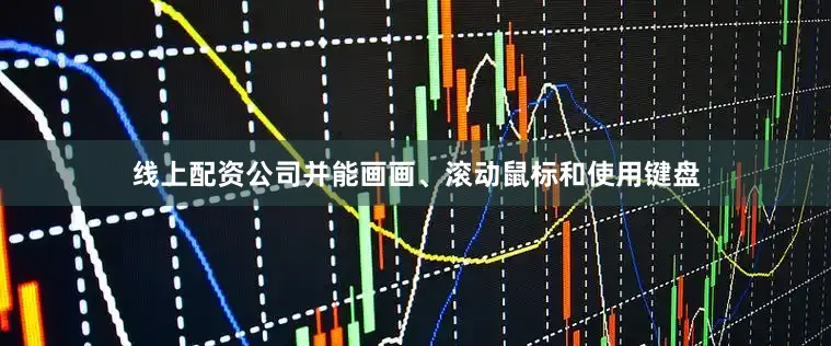 线上配资公司并能画画、滚动鼠标和使用键盘