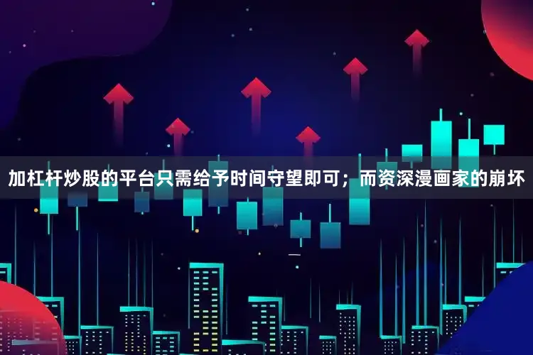 加杠杆炒股的平台只需给予时间守望即可；而资深漫画家的崩坏
