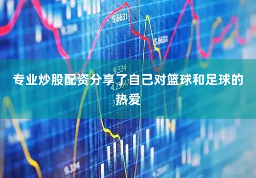 专业炒股配资分享了自己对篮球和足球的热爱