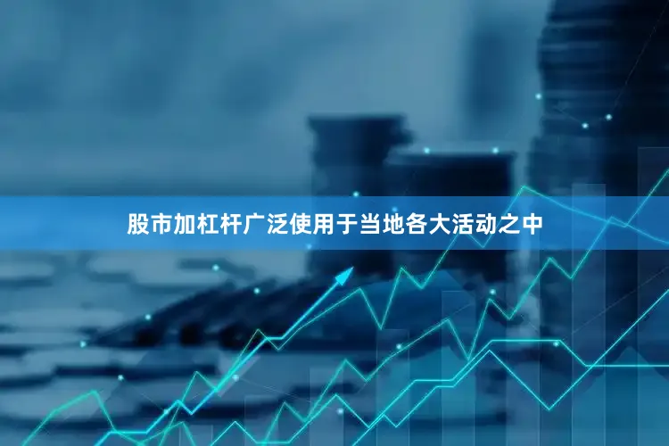 股市加杠杆广泛使用于当地各大活动之中