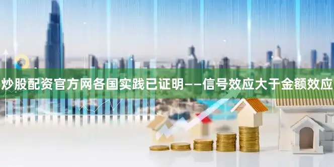 炒股配资官方网各国实践已证明——信号效应大于金额效应