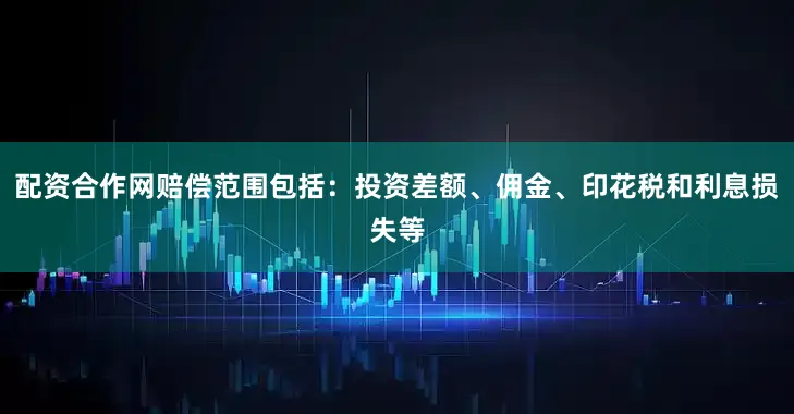 配资合作网赔偿范围包括：投资差额、佣金、印花税和利息损失等