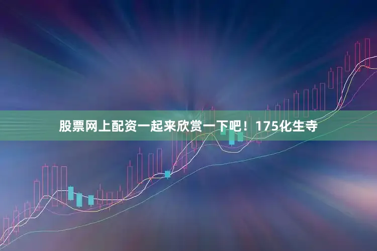 股票网上配资一起来欣赏一下吧！175化生寺