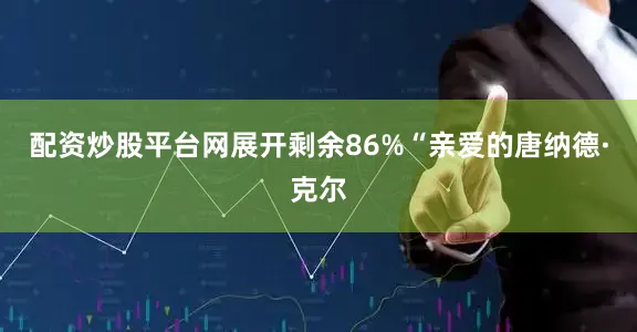 配资炒股平台网展开剩余86%“亲爱的唐纳德·克尔