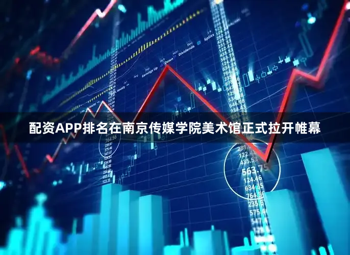 配资APP排名在南京传媒学院美术馆正式拉开帷幕