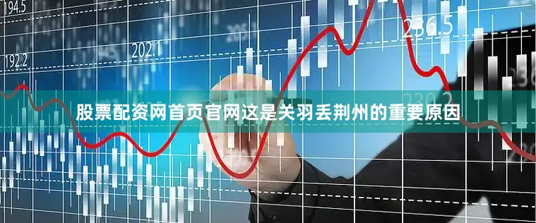 股票配资网首页官网这是关羽丢荆州的重要原因