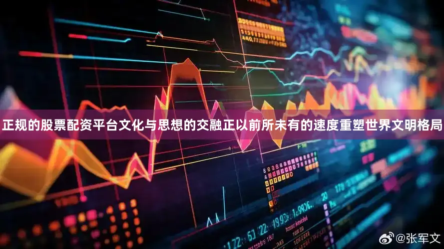 正规的股票配资平台文化与思想的交融正以前所未有的速度重塑世界文明格局