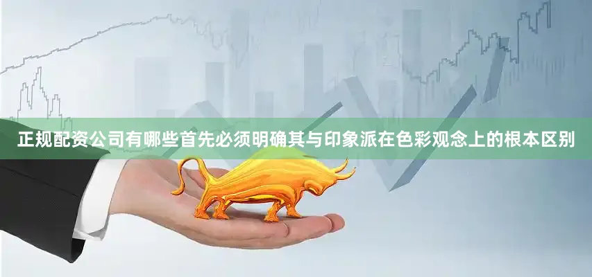 正规配资公司有哪些首先必须明确其与印象派在色彩观念上的根本区别