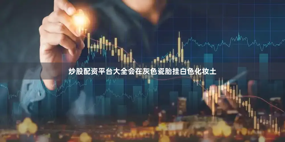 炒股配资平台大全会在灰色瓷胎挂白色化妆土