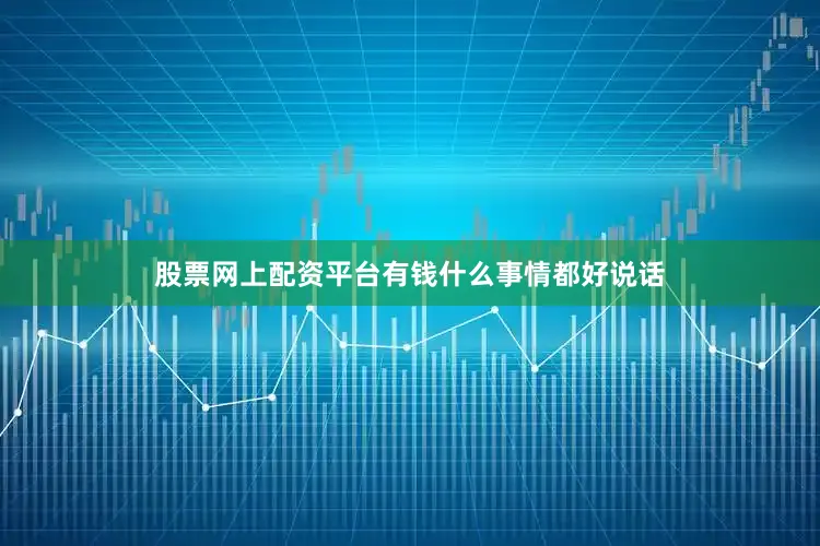 股票网上配资平台有钱什么事情都好说话