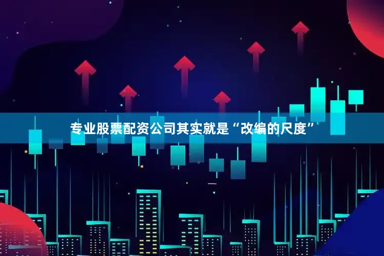 专业股票配资公司其实就是“改编的尺度”