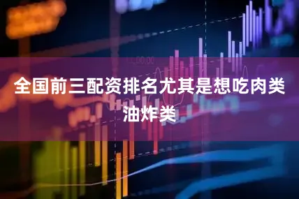 全国前三配资排名尤其是想吃肉类油炸类