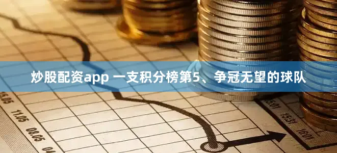 炒股配资app 一支积分榜第5、争冠无望的球队