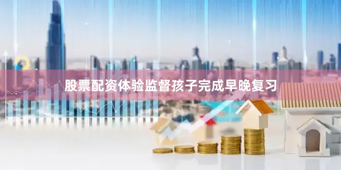 股票配资体验监督孩子完成早晚复习